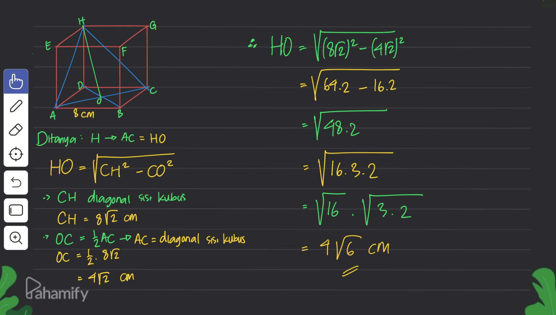 G الا E F & HO = V1881-faral? 69.2 - 16.2 thing D =169 a А 8cm B il 48.2 こ = 16.3.2 U 5 11 Ditanya : H -> AC = HO HO - 1 CHP - co? CH² Co² -> CH diagonal sise kubus CH=812 cm > OC = {AC -AC = diagonal sisi kubus OC = 12. 812 42 an V16 13.2 46 cm # sl Pahamify 