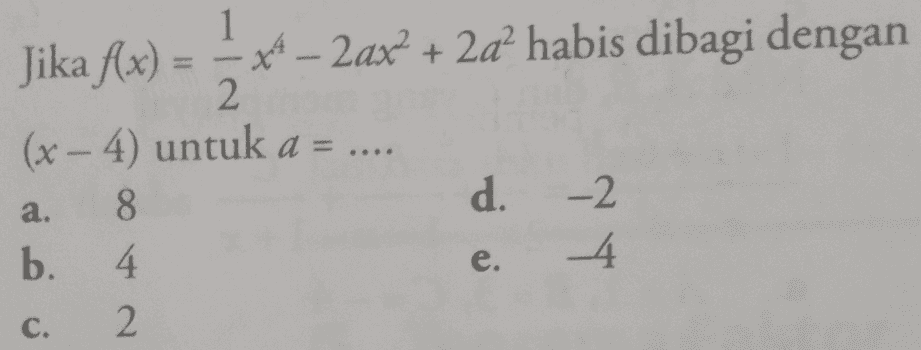 1 Jika f(x) - ** – 2ax+ 2a² habis dibagi dengan 2 (x - 4) untuk a = 8 d. -2 b. 4 -4 2. a. e C. 