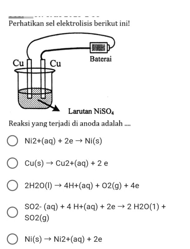 Perhatikan sel elektrolisis berikut ini! Baterai Cu Cu Larutan NiSO4 Reaksi yang terjadi di anoda adalah .... Ni2+(aq) + 2e → Ni(s) Cu(s) → Cu2+(aq) + 2 e 2H20(1) + 4H+(aq) + O2(g) + 4e SO2- (aq) + 4 H+(aq) + 2e → 2 H20(1) + SO2(g) O s Ni(s) → Ni2+(aq) + 2e 