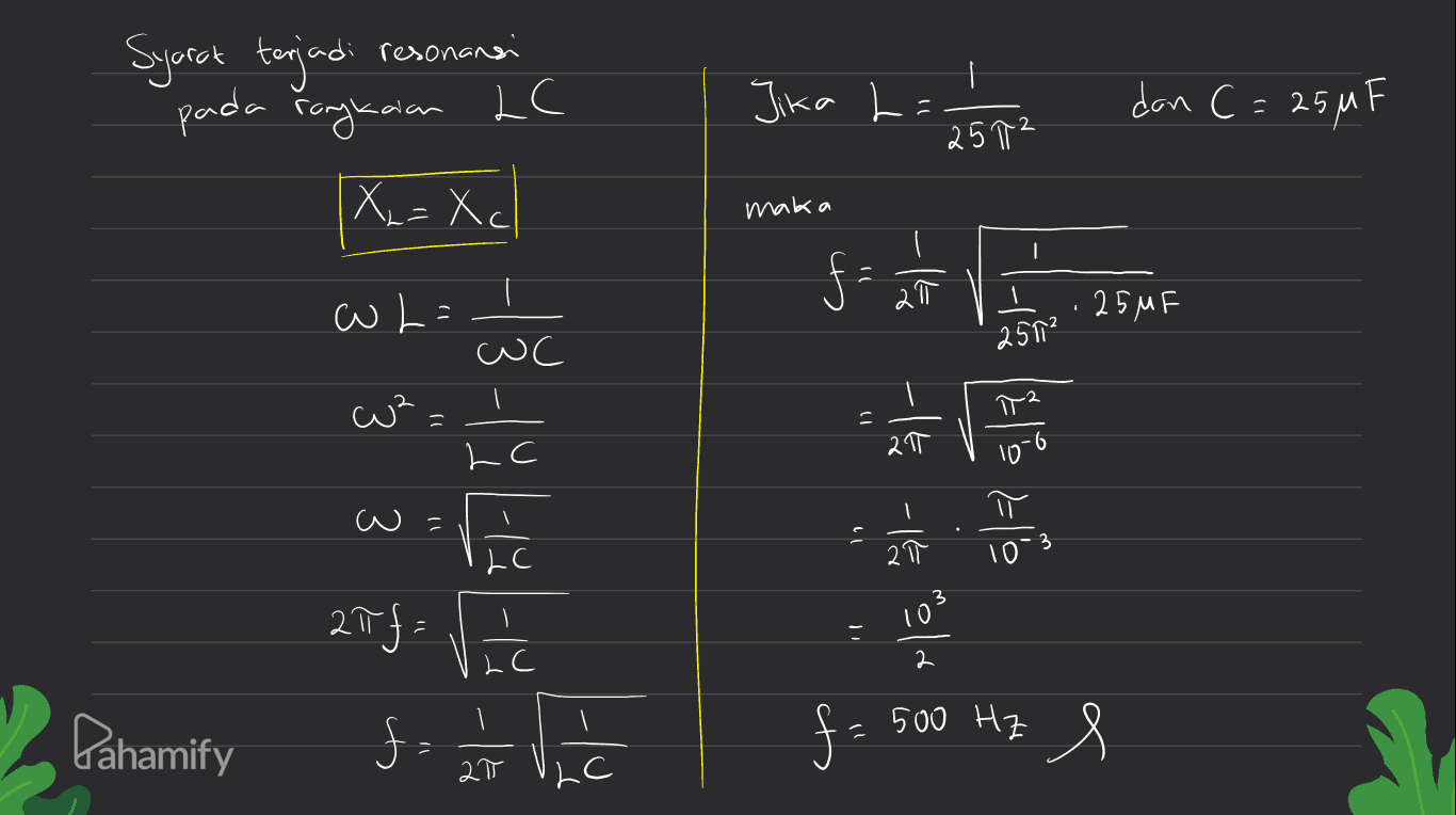 Syarak terjadi resonansi I = Jika L. pada rangkaian LC don C= 25MF 2 25个? [X₂=Xc maka 1 f F fa a mai 25MF T Wh= wc 251² 1) = 211 3 3 LC Elezle w = 20 יר 3 LC 2π 10 103 2 27f- Vic 5 f. 1 1 V Pahamify f = 500 Hz e LC 