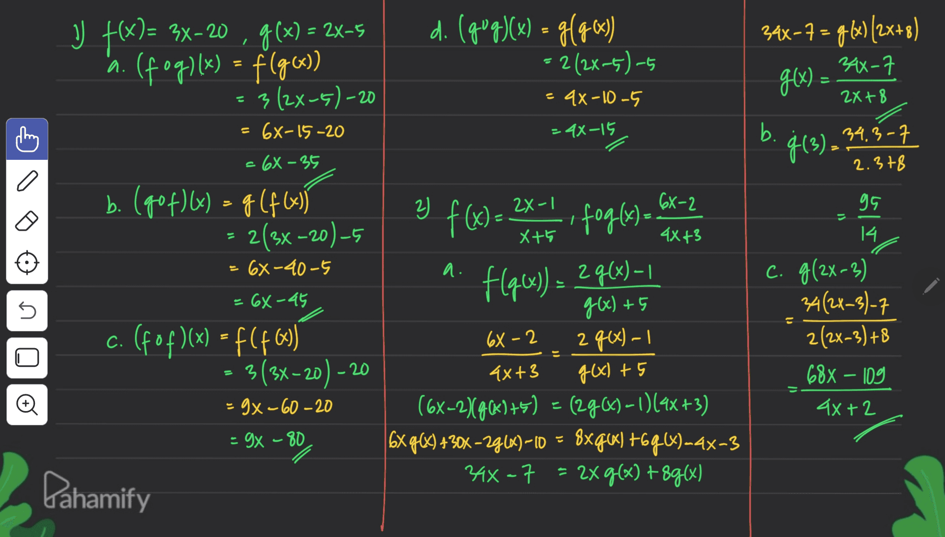 2X- V F(X)= 3x-20 , g(x) = 2x-5 x (fog)(x) = f(g(x)) 3(2x-5)-20 d. (gug)(x) = g(96) 9x : 2(2x-5)-5 34x-7= g(x)/2x+8) 34X-7 g(x) = 4x -10 -5 2x+8 = 6X-15-20 =44-15 b. 34.3-7 ģ(3). 2.378 - 6X - 35 a 2) - 6X-2 b. (gof)(x) = g(f(x)} 2(3x –20) -5 . 95 = 21 X+ 4X43 14 f(x)= 2X1. foglas)- 6x-2 (x)= flqx g(x– 6X-40-5 a. f[q6x)) = 2968)-1 = 6X-45 no 6X-2 c. (fof)(x) = f(463) 3(3x-20) - g(x) +5 2 g(x) - 1 g(x) +5 1 C. g(2x-3) 34(2x-3)-7 2(2x-3) +8 688 - 109 4X+2 -20 Đ = 9x-60 -20 4x+3 (6x-2)(96)+5) = (296) – 1)(4x+3) ) 16x g(x) +30% - 29(%) - 10 = 8xq6) +6q6)-4x-3 34x=7 = 2xg(x) +8g(x) - 9x – 80 Pahamify 