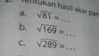 d. Via = 20 نه نه 8 د e. == V = 24 V = 30 = - ri bilangan berikut! 
a 81 = ... b. 169 =.. 289 C 
a. ukan hasil akar pan. √81=.. 7169 = ... b. C. 289 = ... 
ikut di 1. Isilah titik-titik dengan bil a. V7 7 b. ... = 12 V V c. ... = 16 b 2. Tentukan hasil akaran 