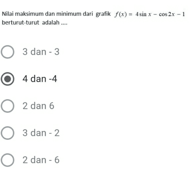 Nilai maksimum dan minimum dari grafik f(x) = 4 sin x - cos 2x - 1 berturut-turut adalah .... O 3 dan - 3 O 4 dan -4 O 2 dan 6 O 3 dan - 2 O 2 dan - 6 