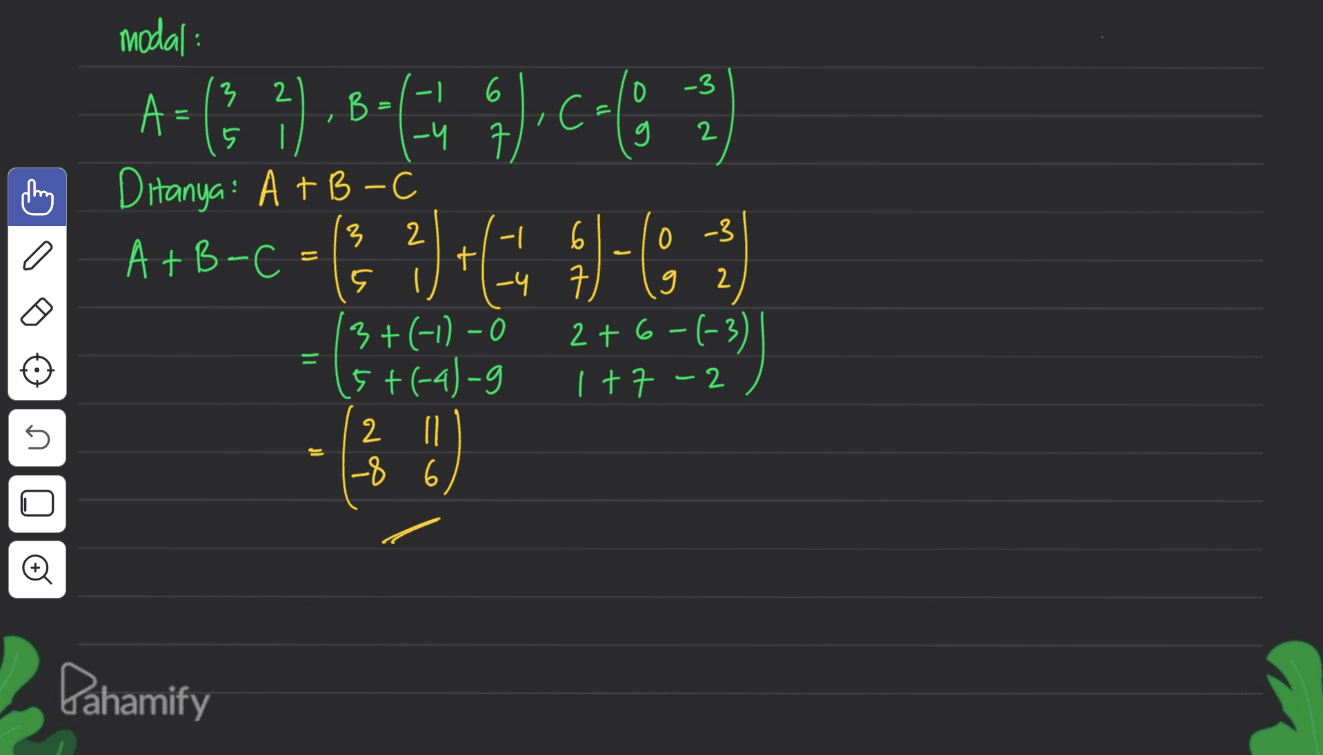 2 modal : 3 2 6 -3 A: B B = ,C= | Ditanya: A+B - - 6 0 -3 A+B-C + ç I -4 7 9 2 3+(-11-0 2+6-(-3) 5+(-4)-g 1 +7 -2 2 n -8 6 3+4+ = 5 If Pahamify 