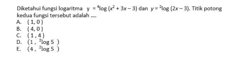 Diketahui fungsi logaritma y = -log(x2 + 3x - 3) dan y = 2log (2x-3). Titik potong kedua fungsi tersebut adalah .... A. (1,0) B. (4,0) C. (1,4) D. (1, 2log 5 ) E. (4, ²log 5 ) 