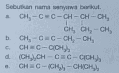 Sebutkan nama senyawa berikut. a. CH-CC-CH-CH-CH, I 1 CH, CH, - CH, b. CH3-C C-CH2-CH, C. CH=C-C(CH3 d. (CH) CH - CC-C(CH3 CH=C-(CH3), -CH(CH)2 e. 