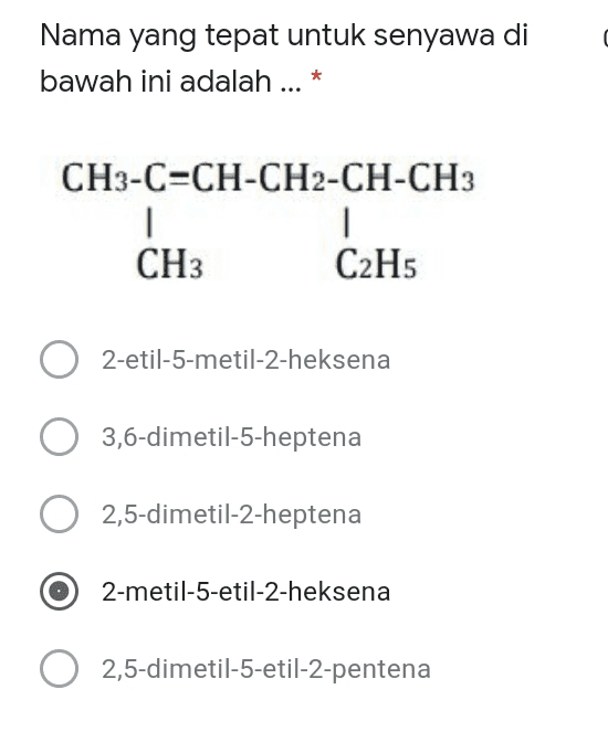 Nama yang tepat untuk senyawa di bawah ini adalah ... * CH3-C=CH-CH2-CH-CH3 1 CHз C2H5 2-etil-5-metil-2-heksena -- O 3,6-dimetil-5-heptena 0 -- 2,5-dimetil-2-heptena 2-metil-5-etil-2-heksena 2 2,5-dimetil-5-etil-2-pentena -- 