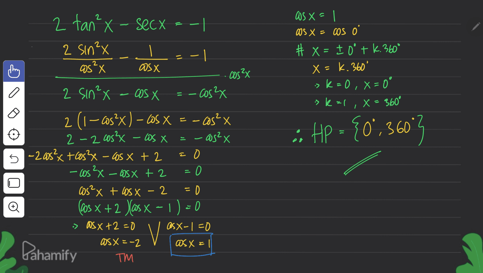 2 tan²x - secx 2 Sin²x cos" X os x = as X = cos o # x = 1 0 + k. 360° x - k. 360° -> k = 0, x = 0 11 2 as X cos²x a skal X = 360° I si Hp = {0°,3603 HP 5 2 sin²x - cosx - cos2x 2 (1-cos?x) – COS X = - COS?x 2 -2 cos²x - Wsx - cos2x -205²x + cos2x - cos x + 2 a - cos2x - cosx + 2 = 0 cos²x + losx - 2 2 (cos x + 2 yas x - 1) = 0 X » OSX +2=0 as x-1=0 OS X = -2 asx=1 Dahamify ТМ Đ vo 