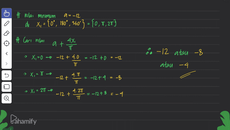 m # # nilai minimum a=-12 do x, = {0°, 180°, 360°3 = {0, 1,2173 at AXI # Cari nilai 4x ㅠ » X,=0 -12 + 4.0 T 6-12 atau -8 - -12 to = - -12 atau -a n. :> X, - - -12 t 4.T TT = -127 4 = -8 > Xi = 2T -0 -12 t 4.27 ㅠ = -1278 lu -4 Pahamify 
12 h 1-2cos 2x x - k. 180° f(x) = O EX < 2T minimum a di beberapa titik X, 4X, ㅠ # Syarat minimum/maksimum f'(X) = 0 9 Ditanya at » 2X = 0 + k. 360V -> 2x = 180'+k. 360° °tk х k x = go'tk. 180° k=0 ox=0 k=0x=90° k= 1 -> x = 180° k=1 X=270 k= 2 + x = 360° # x = {0,900, 180°, 270°, 360°3 12 -12 1-2 los o |-2605 720 12 4 =-12 1 - 2005 180 f(x) = 12 (1–2 65 2x)" •> f(0) =_12 E > of(366 ) = - f'(X) = – 12 (1– 2482x)"?. (0–2.26- 4n zx) ( sin U os =f(90) = こ こ 2 > f(180) =_12 -12 -12.4 sin 2x o 0 (1–2 605 2x) -48 sin 2x 0 (1-2003 2x) * ) sin 2x=0 - Sin 2x = sino 1-203 360° 2 12 ?f(270) = 4 1-265 540° Pahamify 