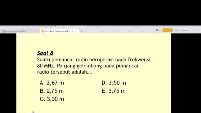 CA + Soal 8 Suatu pemancar radio beroperasi pada frekwensi 80 MHz. Panjang gelombang pada pemancar radio tersebut adalah.... A. 2,67 m D. 3,50 m B. 2,75 m E. 3,75 m C. 3,00 m 