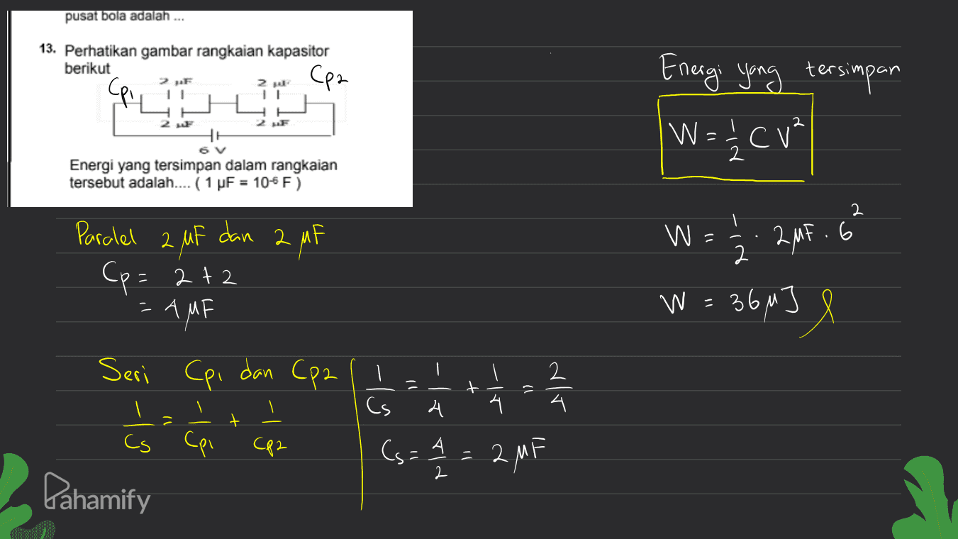 pusat bola adalah ... 13. Perhatikan gambar rangkaian kapasitor berikut Сен 2 F 2 Energi yang tersimpan W = W== CV 2 2 F 2 6V 2 Energi yang tersimpan dalam rangkaian tersebut adalah.... ( 1 uF = 10-6 F) 2 W = 12. 205.6% W Paralel 2 uF dan 2 MF 2 (p= 2+2 = AMF 시 Seri Cpi dan Cp2 W = 36M W Je == t 12 dlr 2 4 - ģi Cs 시 4 z t Cs Cpi CP2 Cs=4 = 2.M : 2 Pahamify 