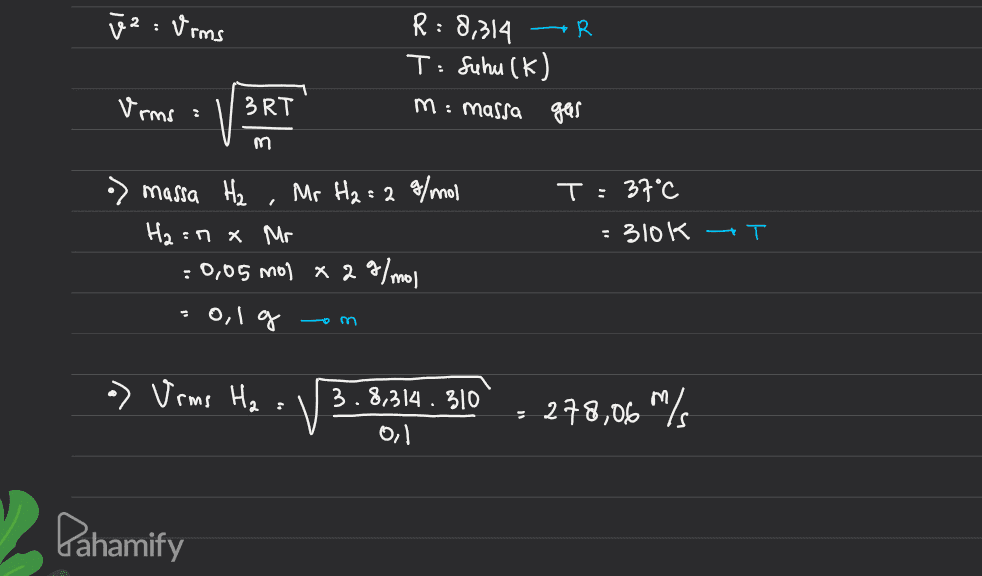 iz : Vims R: 8,314 -R Suhu (k) M: massa gas T: Vrms 3RT m T: 37°C o) massa H₂ Mr H₂ = 2 9/mol Ha :n Mr : 0,05 mol x 29/mol : 310K GT -0,1 g 0 m a) Vrms Ha 3.8,314. 310 Oil 278,06 m/s Pahamify 
