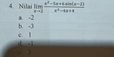 4. Nilai lim x2–5x+6 sin(x-2) x2 x2-4x+4 a. -2 b. -3 c. 1 d. - 1 e. 3 