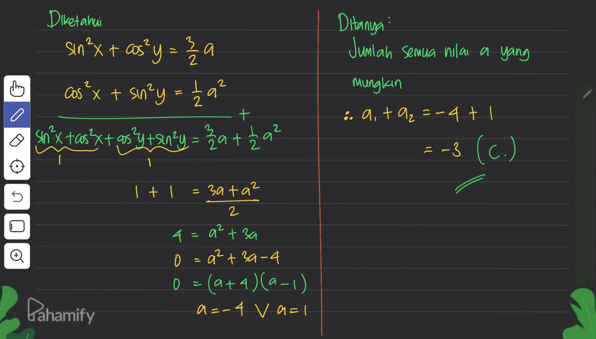 Ditanya Jumlah semua nilai a yang Й a Diketahui sin ²x + cos² y = 32 cos²x + sin²y = 129² o sin²x+cos3x+,05Y+siny = 3a +24² thing + mungkin :. a,ta₂=-4 tl = -3 (c.) NE I + 1 = 3ata? U 2 n o = 4. =a² + 3a 0 a²+3a-4 0 =(a+4) (a-1) a=-4 v a=1 Pahamify 