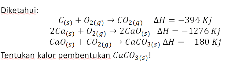 Diketahui: C(s) + O2(g) → CO2(g) AH AH = -394 Kj 2Ca(s) + O2(g) → 2Ca(s) AH = -1276 Kj Cab(s) + CO2(g) + CO2(g) → CaCO3(s) AH = -180 Kj Tentukan kalor pembentukan CaCO3(s)! 
