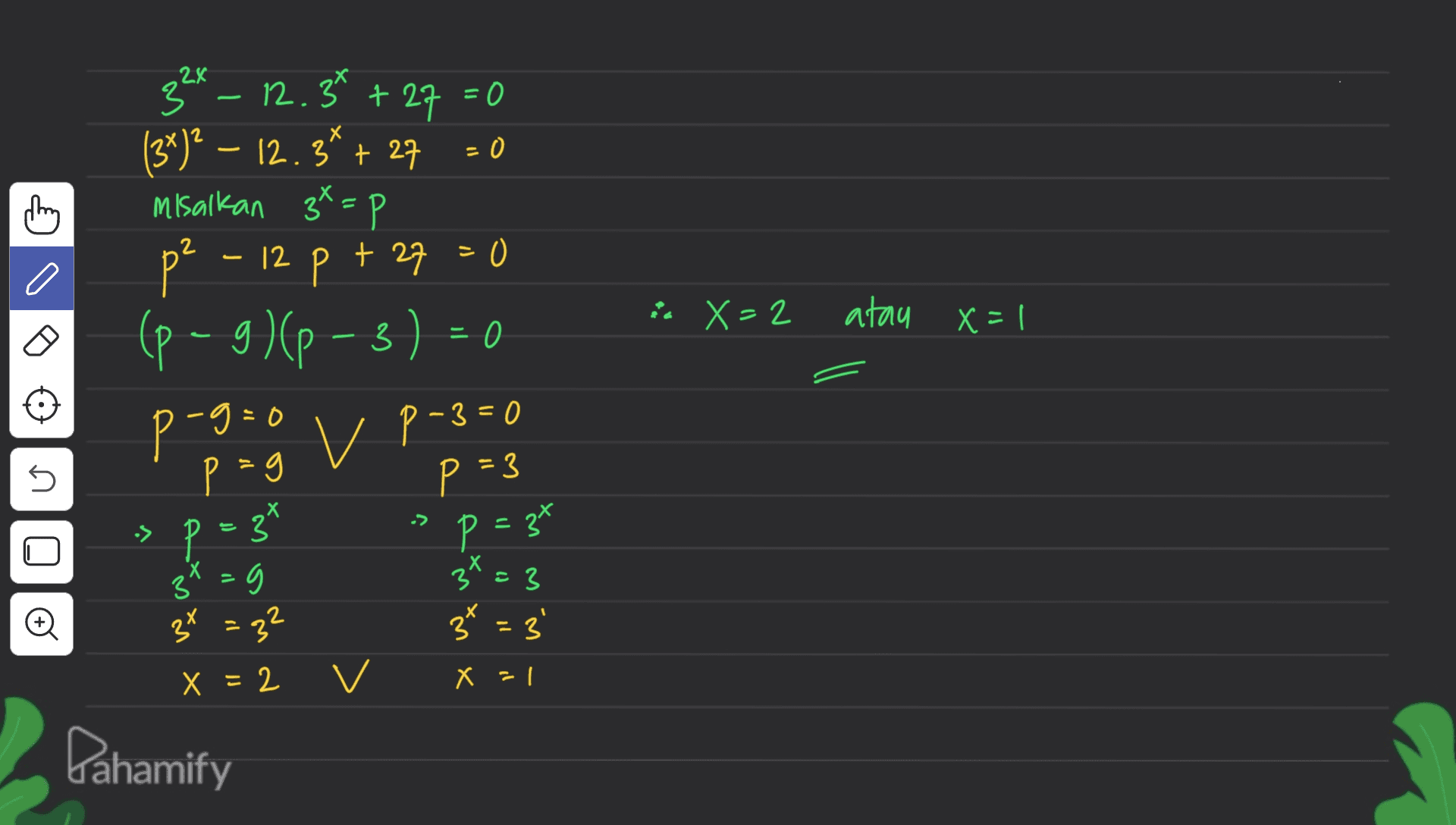 ਅ 2 - 12 X=2 atau X=1 3 32x – * 12.34 + 27 = 0 (3*)? – 12.3* + 27 = 0 misalkan 3*=p p 12 p + 27 + 27 =0 (p-9)(P-3) = 0 proto v P-3=0 P p=3 p=3" 3x = 3 3x = 32 37 = 3' = 9 s -> P = 37 3 3x =g 3 o X =2 v X = 1 Dahamify 