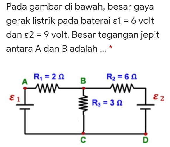 Pada gambar di bawah, besar gaya gerak listrik pada baterai ε1 = 6 volt dan ε 2 = 9 volt. Besar tegangan jepit antara A dan B adalah ... * A R = 212 w B R2 = 6.12 w R3 = 32 E2 www с D 