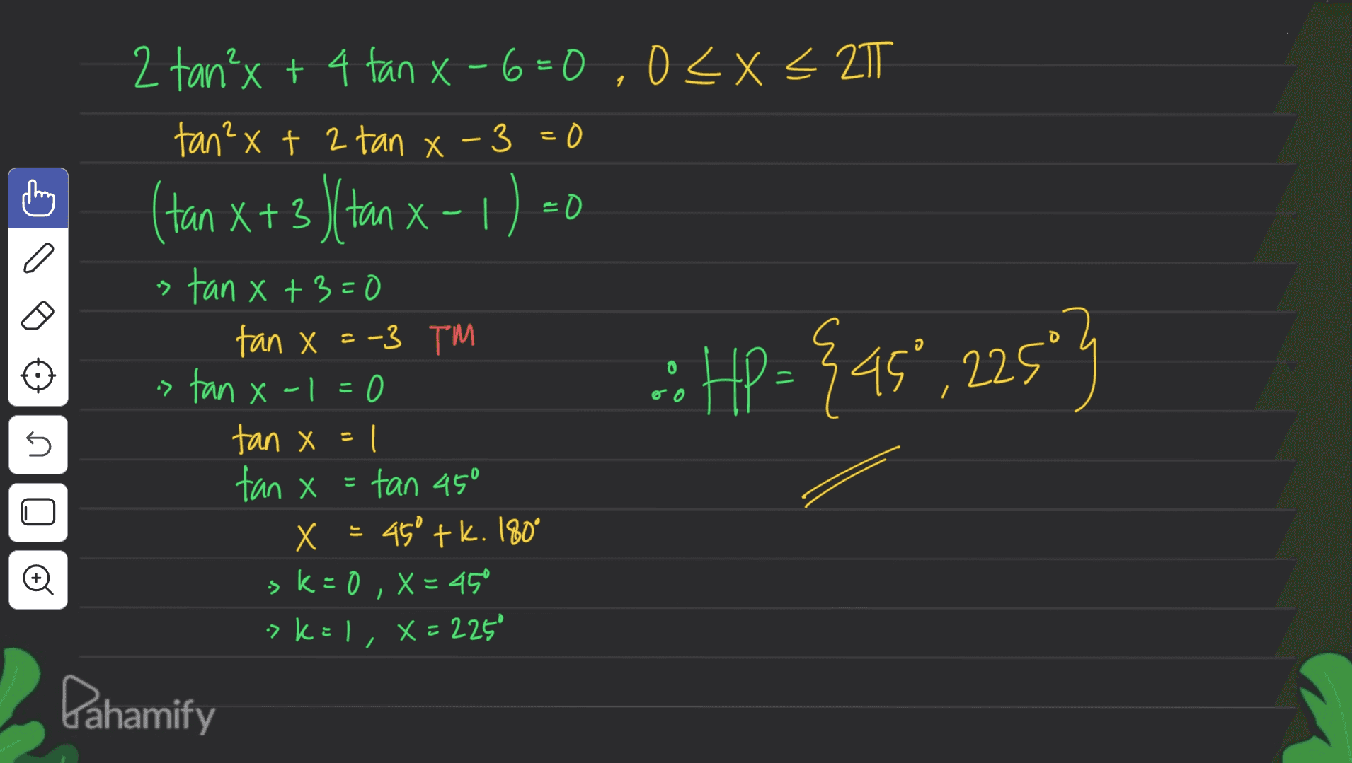 - (tan X+3 / tan x-1) 20 2 2 tan²x + 4 tan x-6=0,0<x< 2T Х tan²x + 2 tan x-3=0 x+3)( stan x +3=0 tan X=-3 TM tan x-1=0 tan x=1 tan x = tan 450 X x = 45° tk. 180 . ° sk=0 X= 45 kel, X = 2250 X a .: HP= {45",2251 :: / 5 © , - >k= Pahamify 