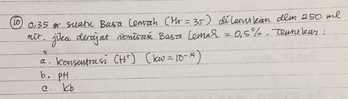 (10 0,35 & suatu Basa lemah (Mr = 35) dilarutkan dlm 250 ml act. jika derajat nonīsas Basa lemah -05%. Tennelear: a. konsentrasi CH") (66 = 10-4) b. pH kb 
