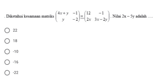 4x+y Diketahui kesamaan matriks (12 -1 2x 3x - 2y Nilai 2x - 5y adalah 22 O 18 -10 O .16 0 -22 