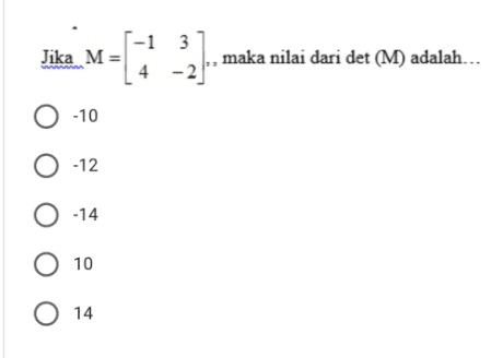 Jika M= -1 3 4 , maka nilai dari det (M) adalah... 0-10 O -12 O-14 10 O 14 