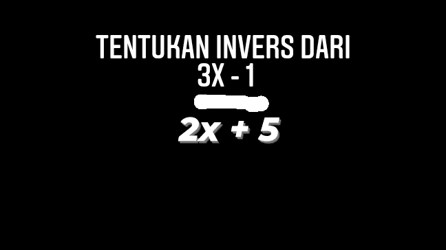 TENTUKAN INVERS DARI 3X-1 2x + 5 