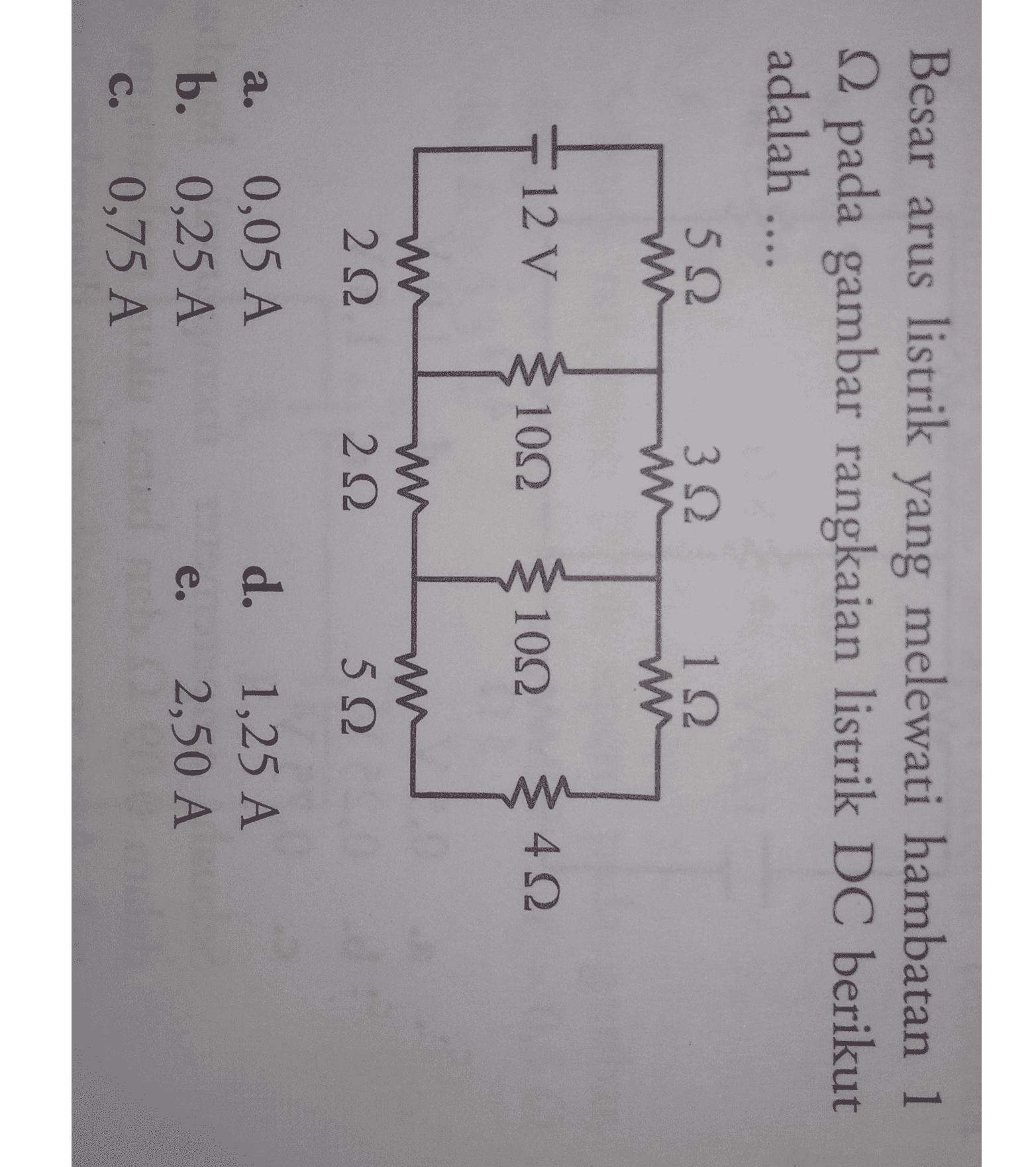 Besar arus listrik yang melewati hambatan 1 2 pada gambar rangkaian listrik DC berikut adalah .... 5 Ω MW- 1 Ω 3 Ω W 12V 10Ω 10Ω WW 4 Ω WW 2 Ω W 2 Ω w WW 5 Ω a. 0,05 A b. 0,25 A 0,75 A d. e. 1,25 A 2,50 Α C. 