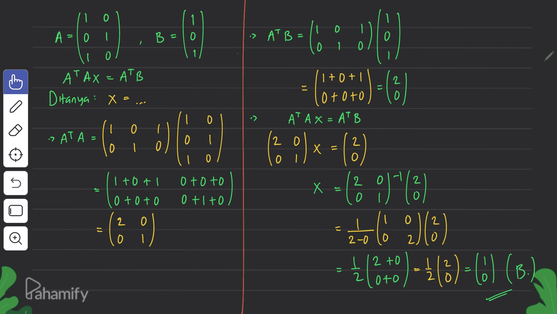 1 1 0 1 A =10 B = O :> ATB = 0 0 1 0 O i AT AX = ATB 2 Ditanya: X=... (1+0+ ototo AT A x = AT B O I 0 :AT A = :) 0 2 2 0 1 x = O 0 0 5 I toti 2 o toto 0 +1 +0 X = 는 o toto )x= (6) 9) 1/2 2) (5) 12+0) - 1/8)= (0) (B.) O 2 0 2 こ ( 0) O 0 2-0 0 12 2 = 2 loto Dahamify 