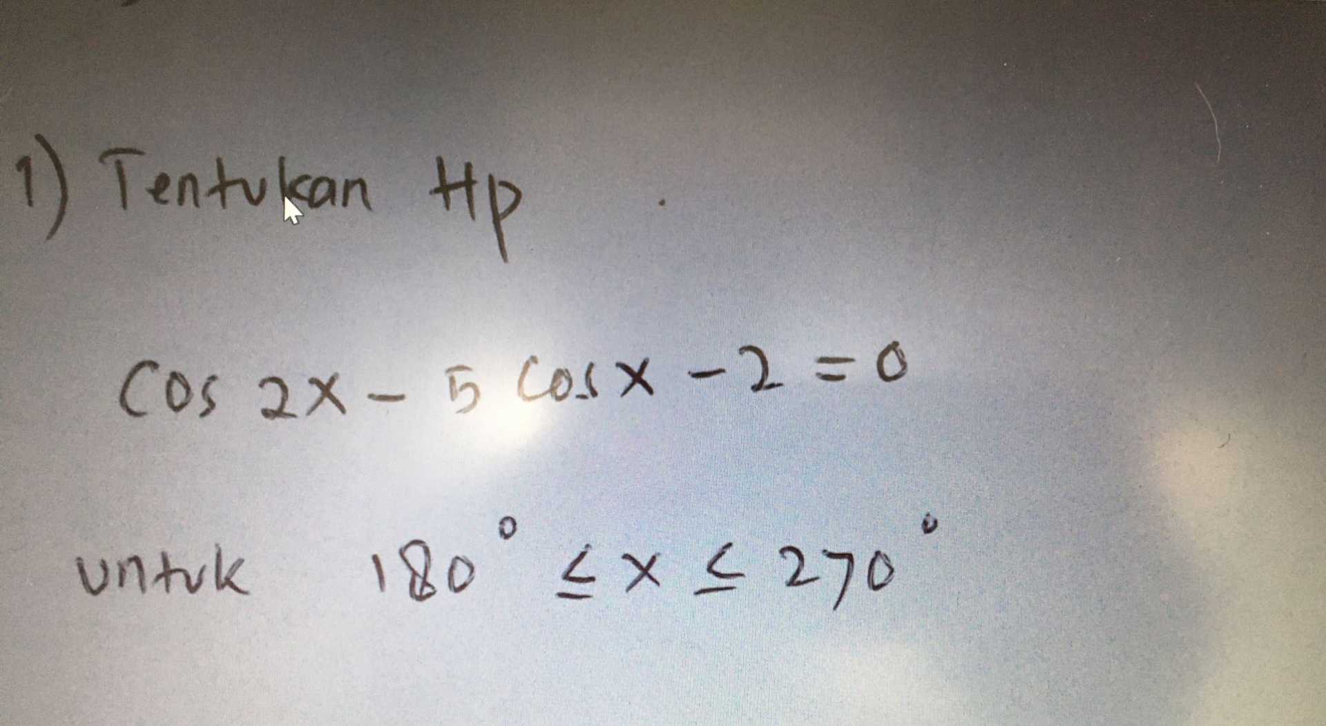 1) Tentukan tp Cos 2x - 5 cosx-2=0 untuk 180 cх4 270" 