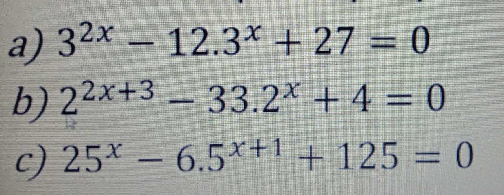 a) 32x – 12.3* + 27 = 0 b) 22x+3 – 33.2x + 4 = 0 c) 25* – 6.5*+1 + 125 = 0 