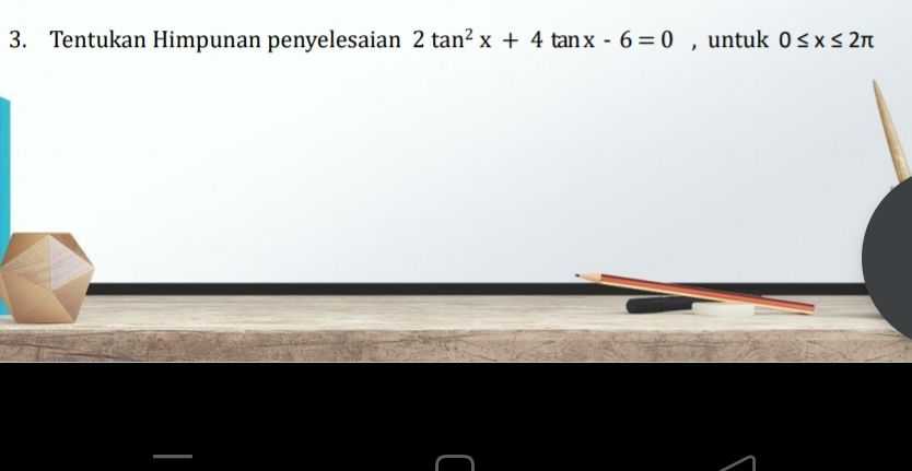 3. Tentukan Himpunan penyelesaian 2 tan² x + 4 tanx - 6= 0 , untuk 0 sxs 2n 