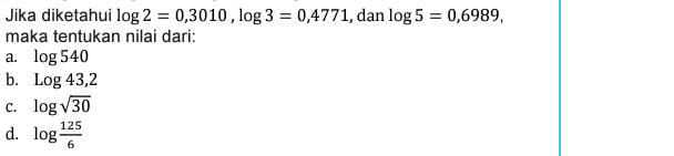 Jika diketahui log 2 = 0,3010, log 3 = 0,4771, dan log 5 = 0,6989, maka tentukan nilai dari: a. log 540 b. Log 43,2 C. log 30 125 d. log 6 