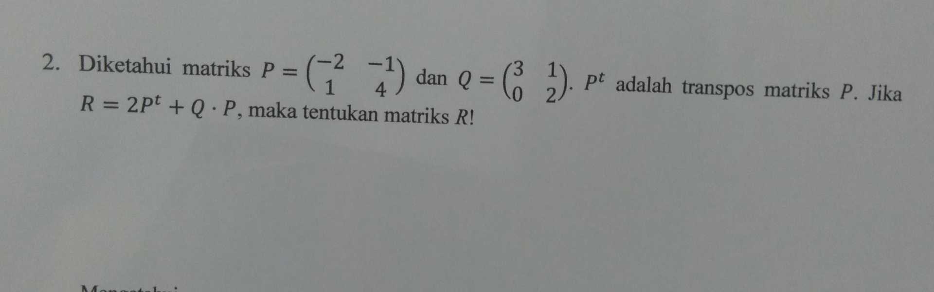 2. Diketahui matriks P = ( 21) dan Q = ( 2). Pt adalah transpos matriks P. Jika R = 2pt + Q.P, maka tentukan matriks R! . 