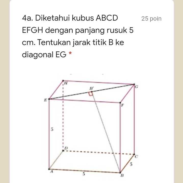 25 poin 4a. Diketahui kubus ABCD EFGH dengan panjang rusuk 5 cm. Tentukan jarak titik B ke diagonal EG * H F 5 5 B 