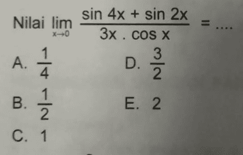 Nilai lim X0 sin 4x + sin 2x 3x . COS X 3 D. 2 22 을 1 A. 4 1 B. 2 C. 1 1 / 4 E. 2 